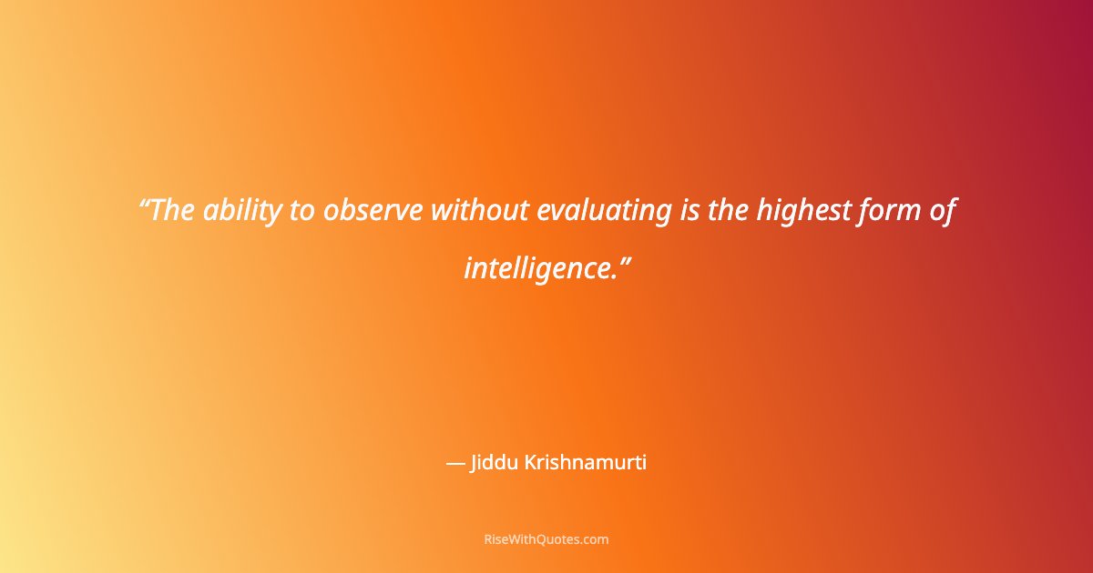The ability to observe without evaluating is the highest form of intelligence.