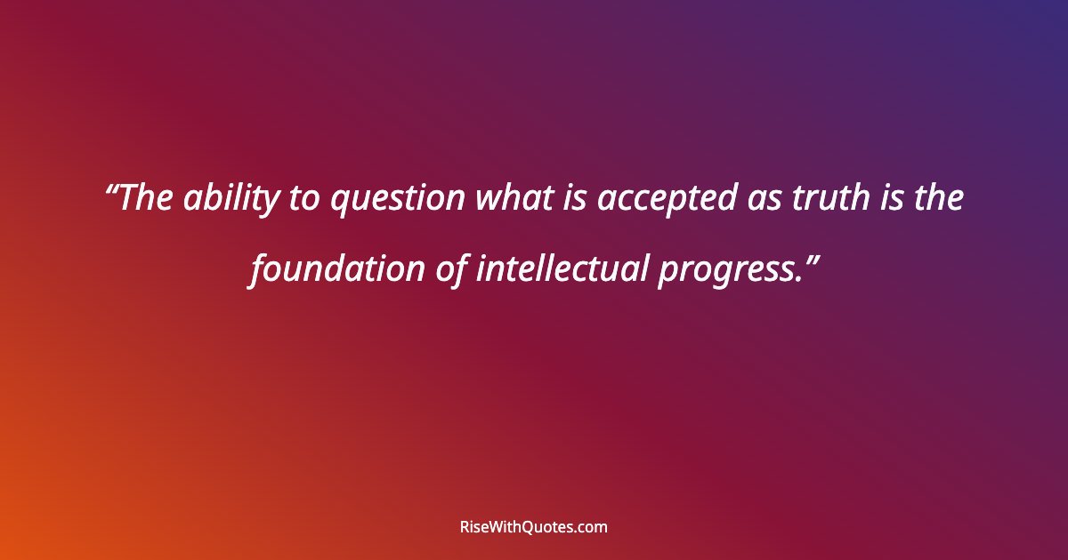 The ability to question what is accepted as truth is the foundation of intellectual progress.