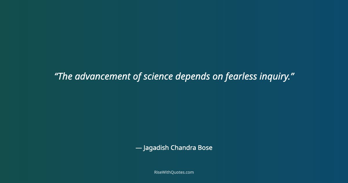 The advancement of science depends on fearless inquiry.