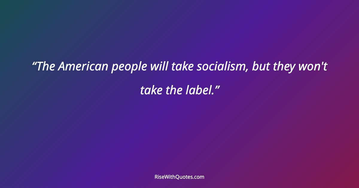 The American people will take socialism, but they won't take the label.