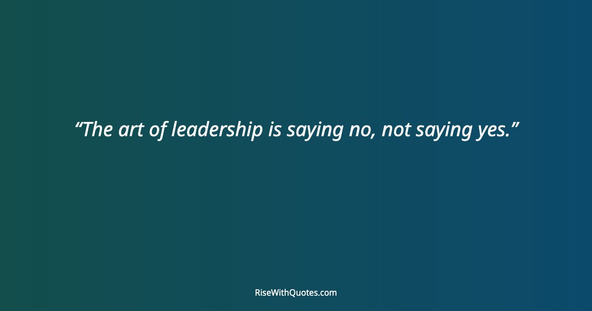 The art of leadership is saying no, not saying yes.