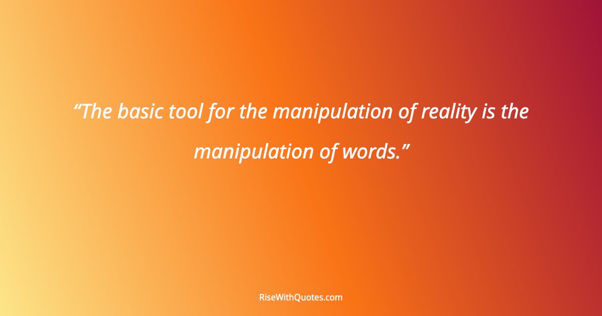 The basic tool for the manipulation of reality is the manipulation of words.