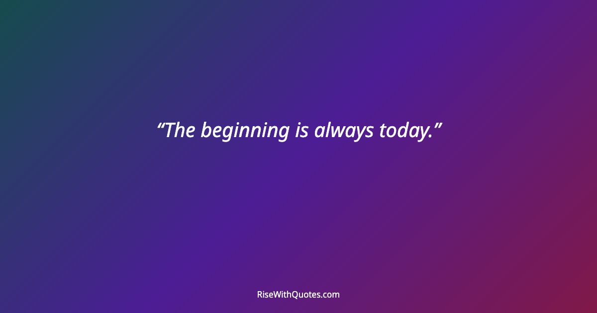 The beginning is always today.