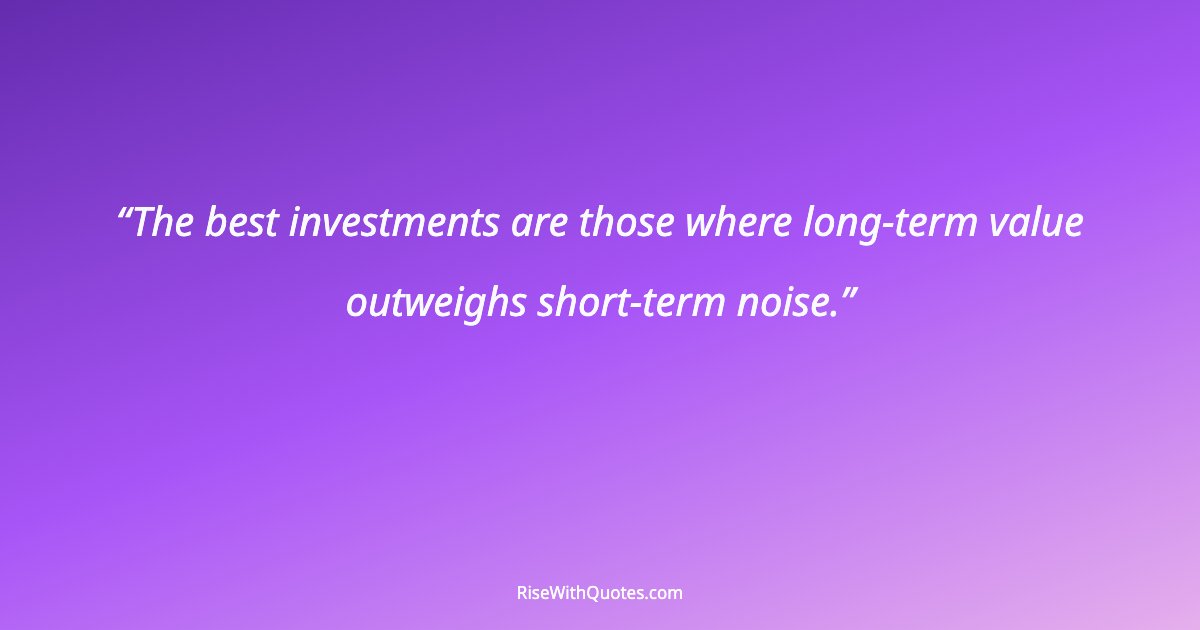 The best investments are those where long-term value outweighs short-term noise.