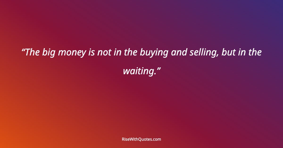 The big money is not in the buying and selling, but in the waiting.