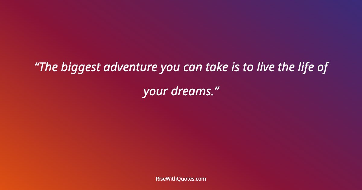 The biggest adventure you can take is to live the life of your dreams.