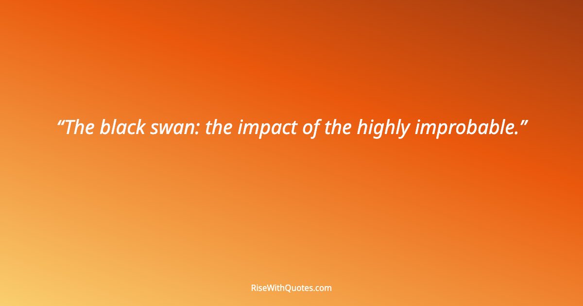 The black swan: the impact of the highly improbable.