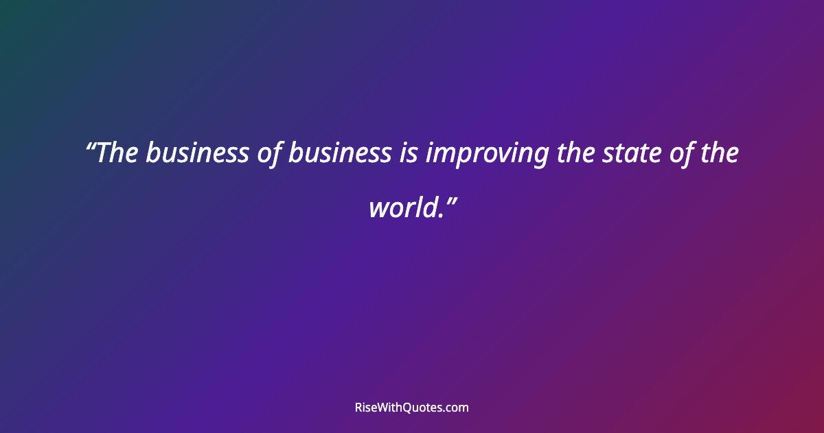 The business of business is improving the state of the world.