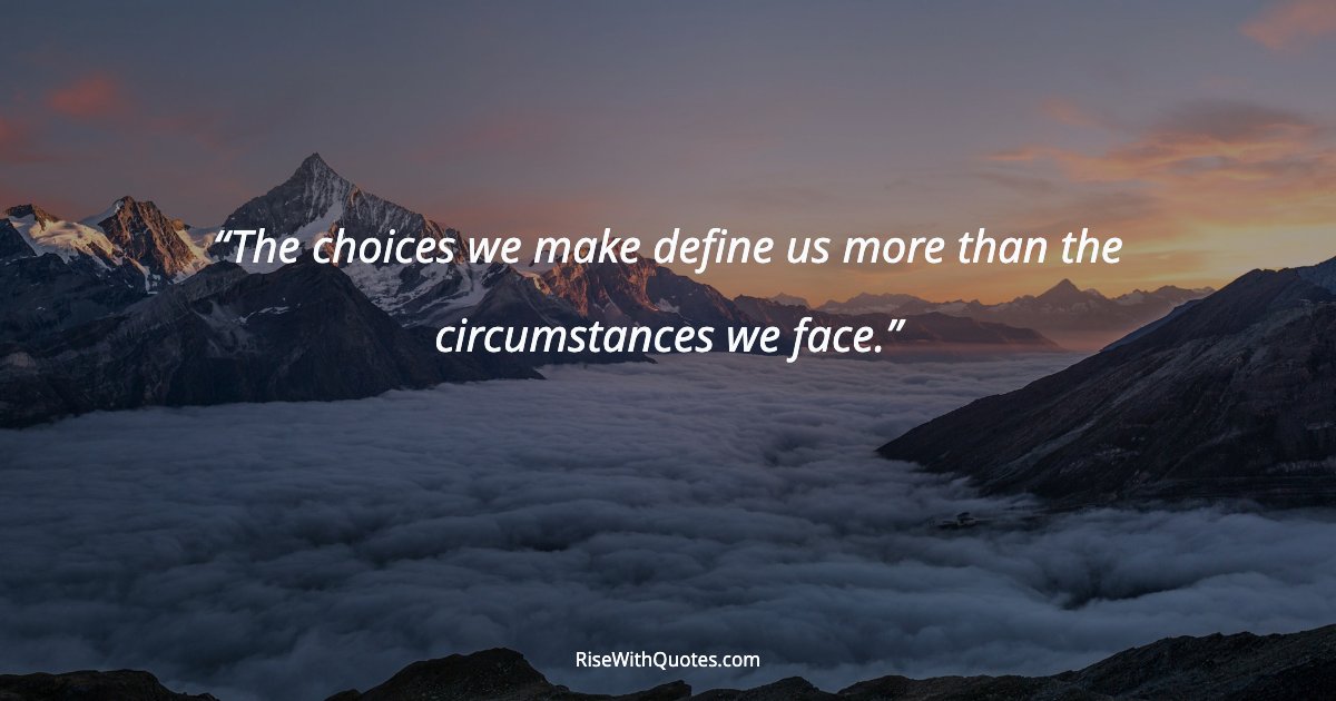The choices we make define us more than the circumstances we face.