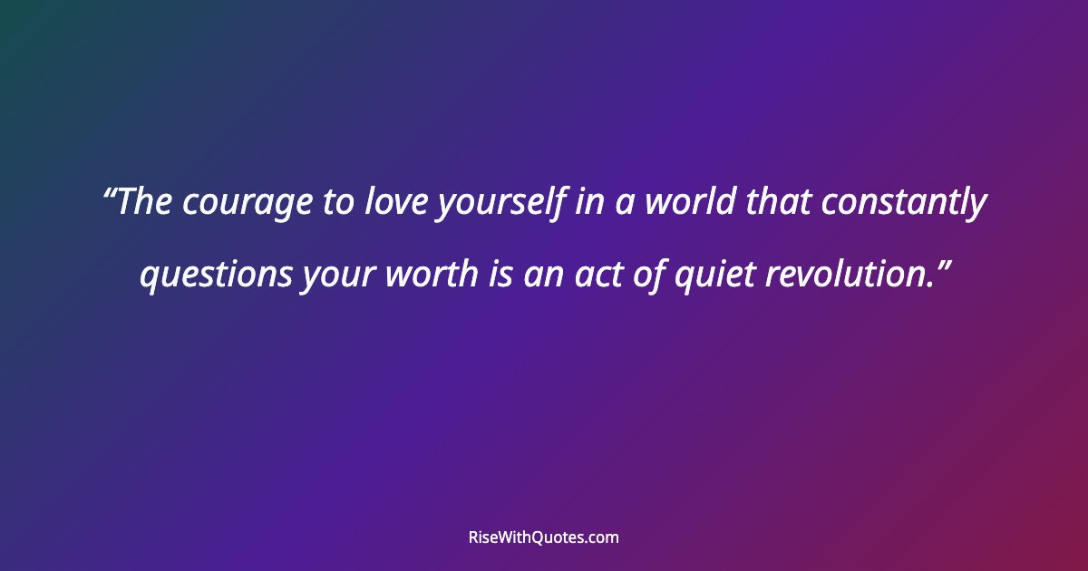 The courage to love yourself in a world that constantly questions your worth is an act of quiet revolution.