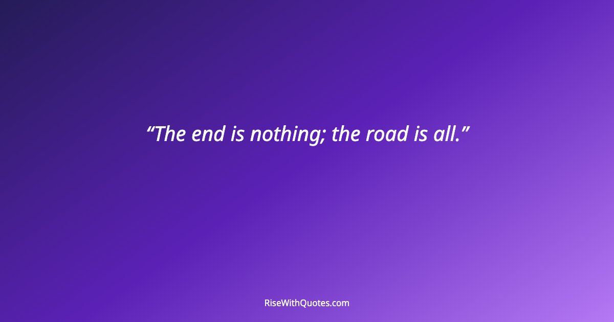 The end is nothing; the road is all.