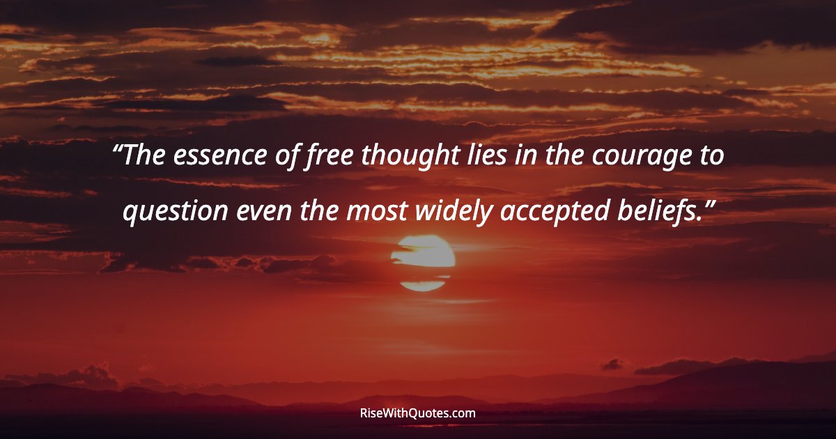 The essence of free thought lies in the courage to question even the most widely accepted beliefs.