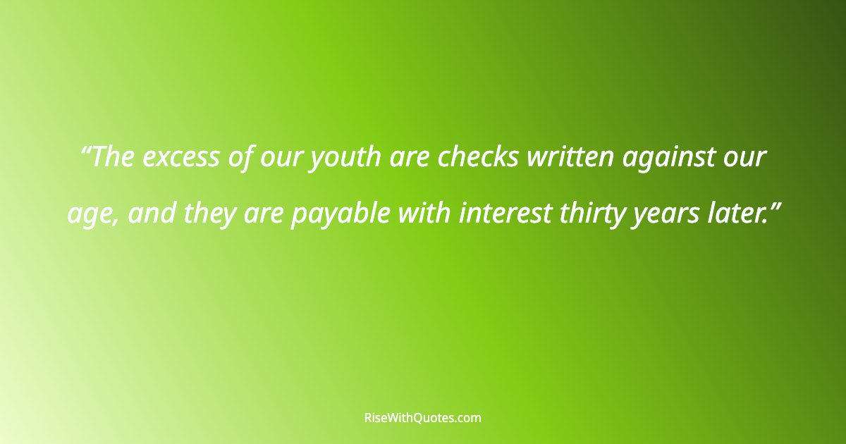 The excess of our youth are checks written against our age, and they are payable with interest thirty years later.