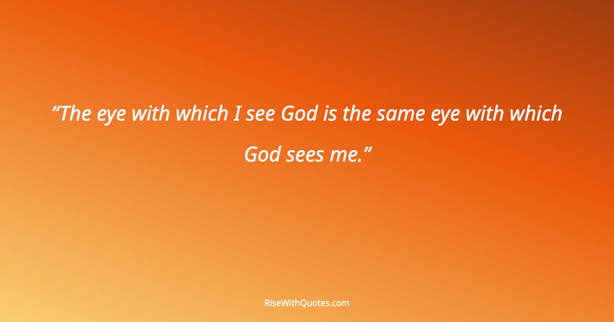 The eye with which I see God is the same eye with which God sees me.