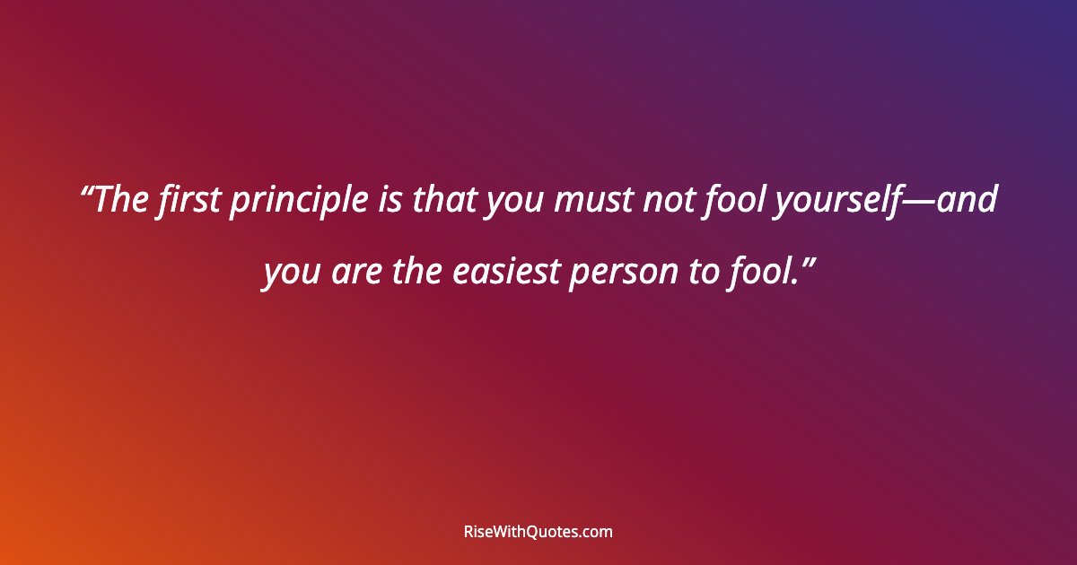 The first principle is that you must not fool yourself—and you are the easiest person to fool.
