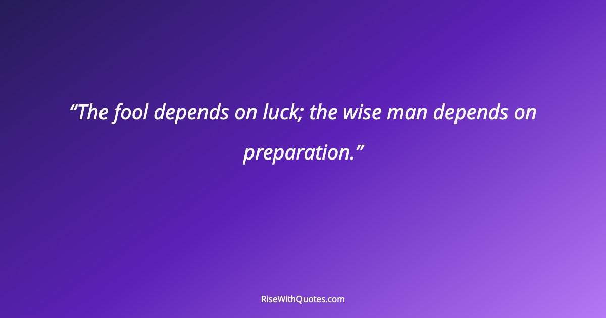 The fool depends on luck; the wise man depends on preparation.