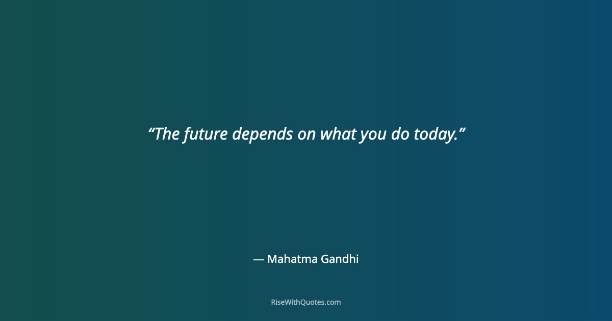 The future depends on what you do today.