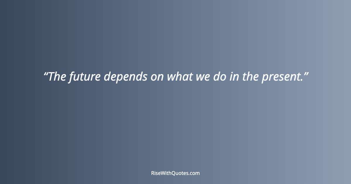 The future depends on what we do in the present.