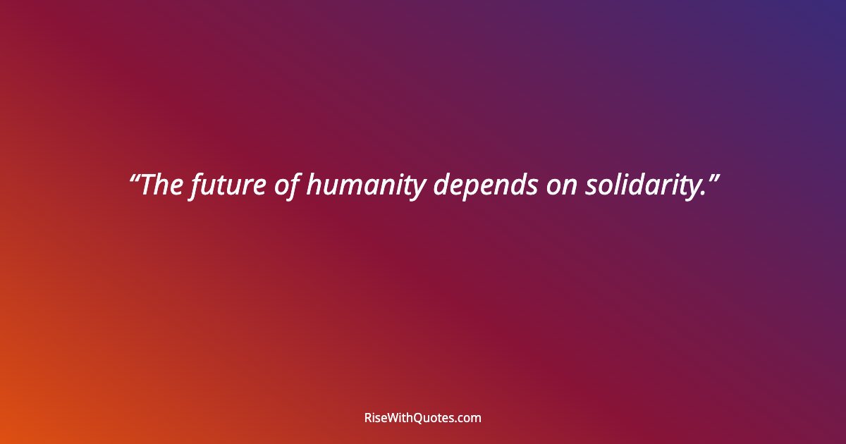 The future of humanity depends on solidarity.