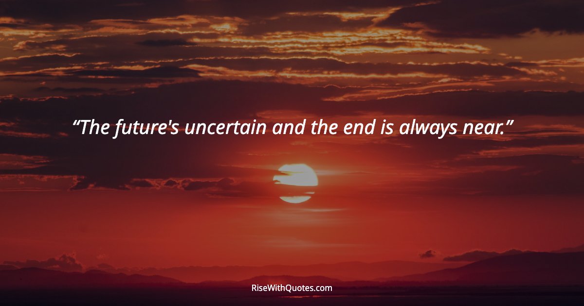 The future's uncertain and the end is always near.