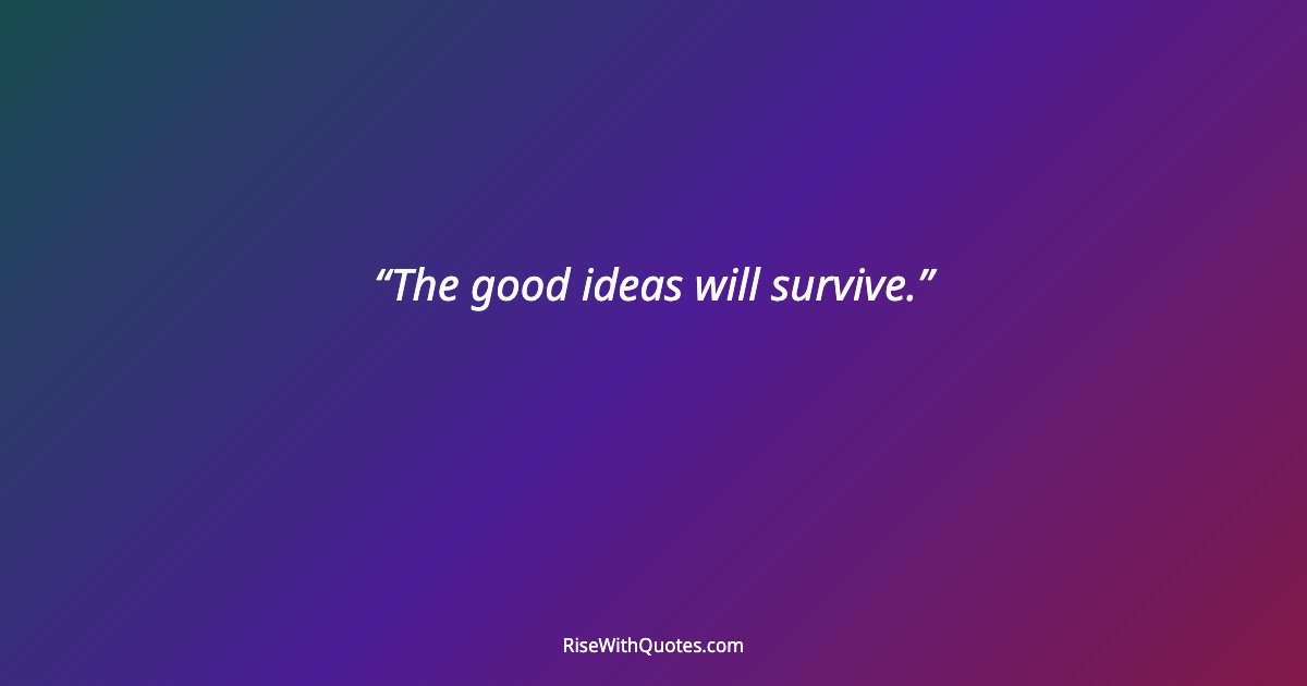 The good ideas will survive.