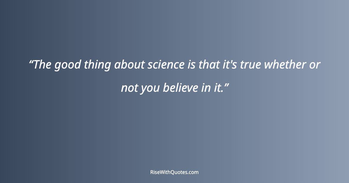 The good thing about science is that it's true whether or not you believe in it.