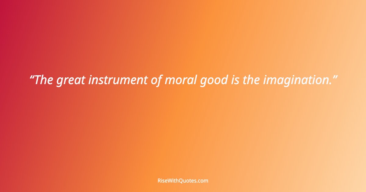 The great instrument of moral good is the imagination.