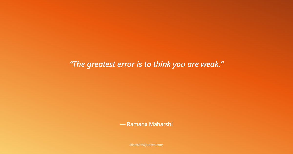 The greatest error is to think you are weak.