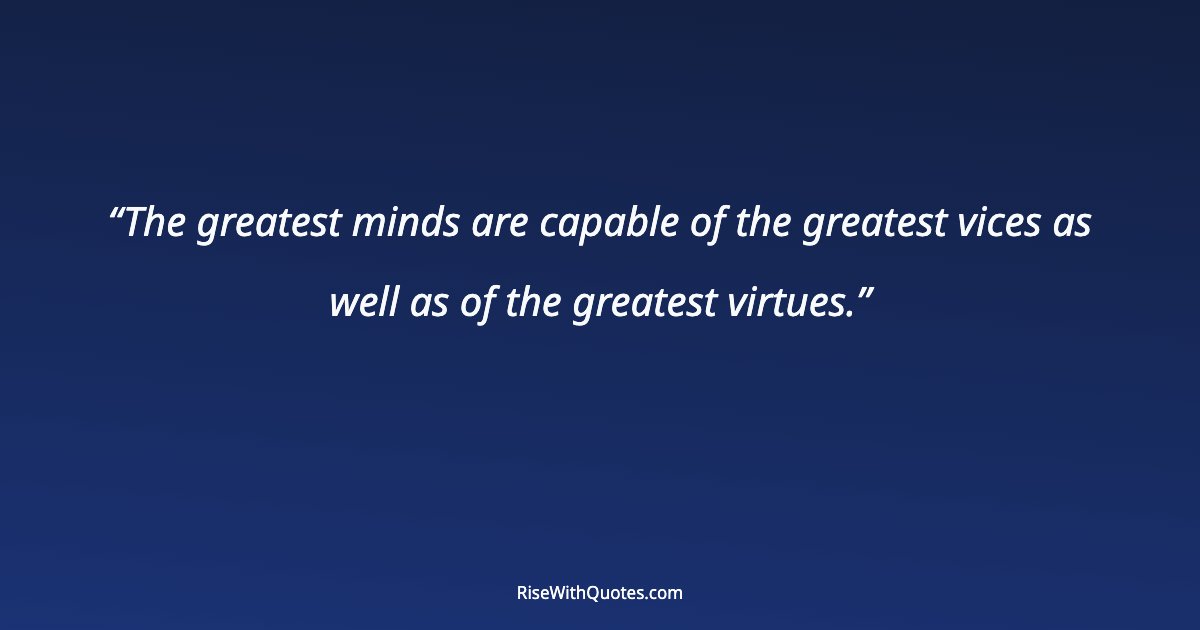 The greatest minds are capable of the greatest vices as well as of the greatest virtues.