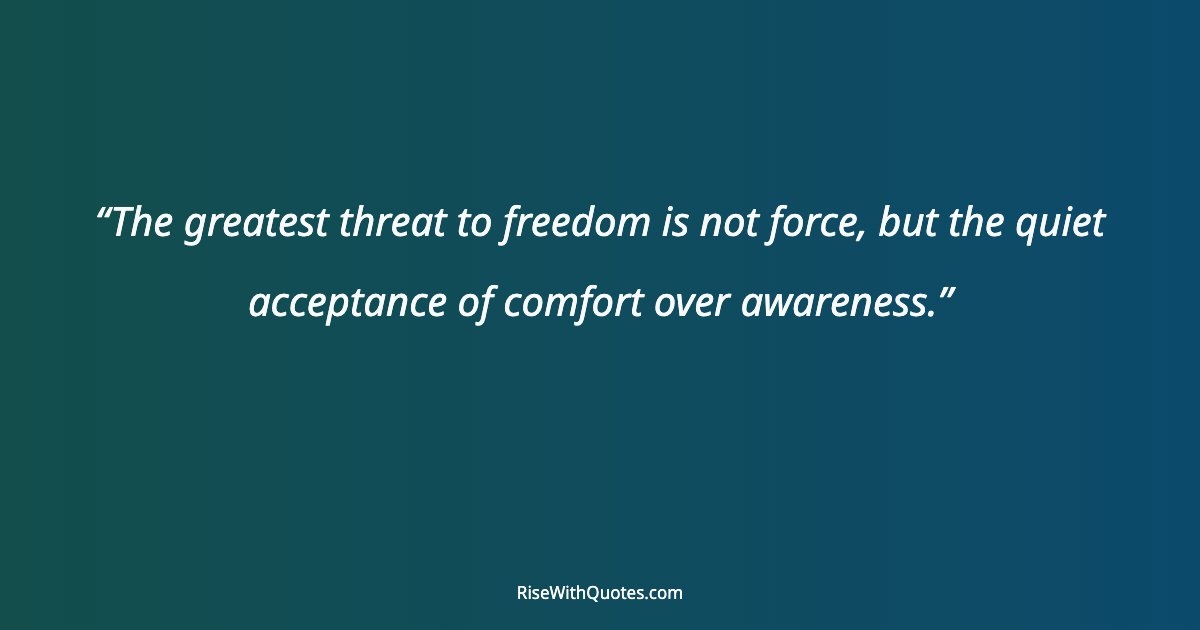 The greatest threat to freedom is not force, but the quiet acceptance of comfort over awareness.