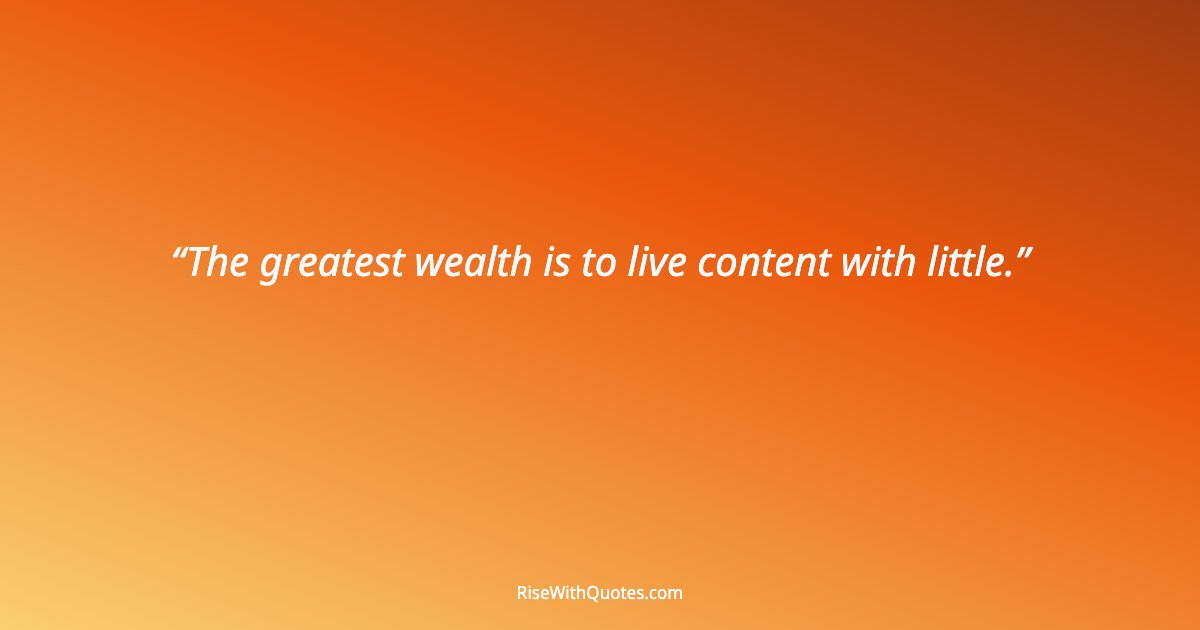 The greatest wealth is to live content with little.