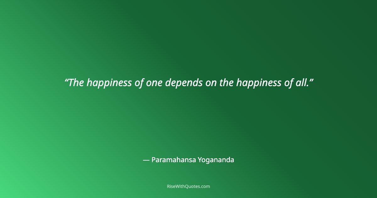 The happiness of one depends on the happiness of all.