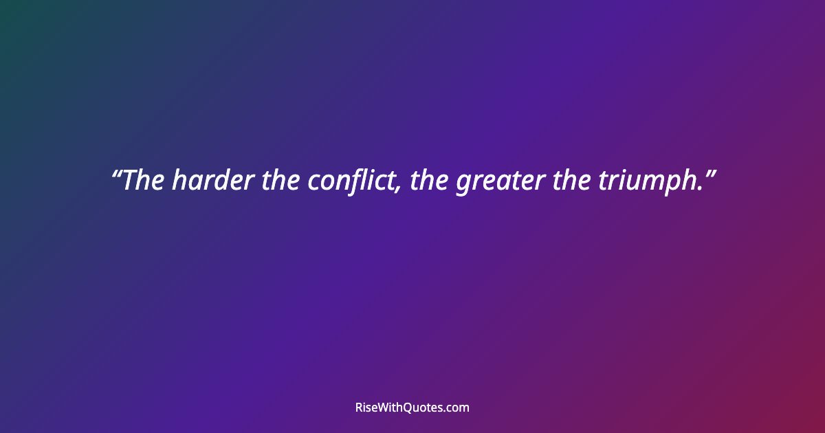 The harder the conflict, the greater the triumph.