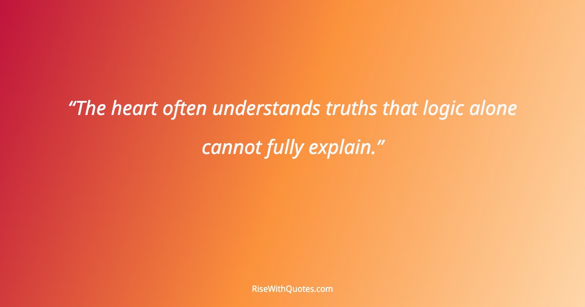 The heart often understands truths that logic alone cannot fully explain.