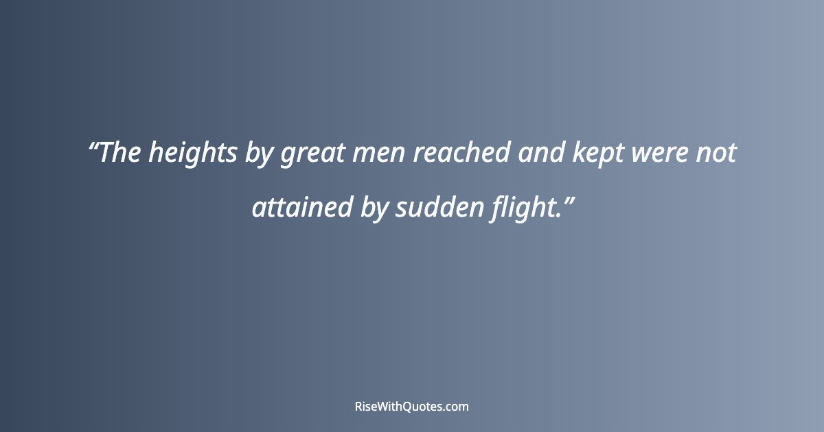 The heights by great men reached and kept were not attained by sudden flight.