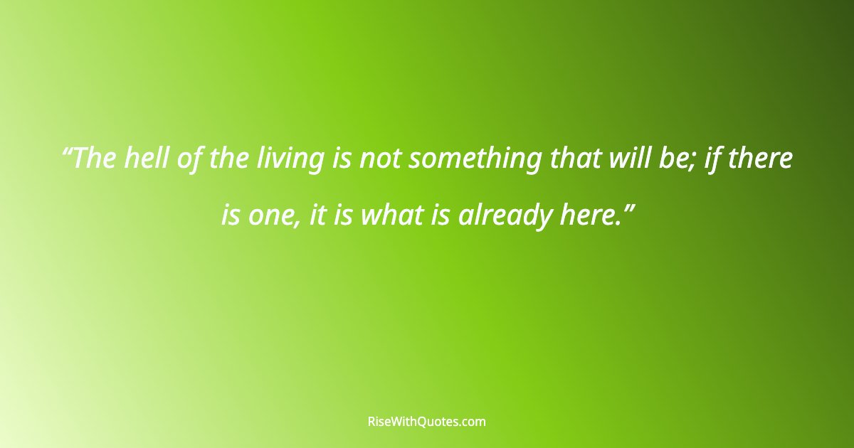 The hell of the living is not something that will be; if there is one, it is what is already here.