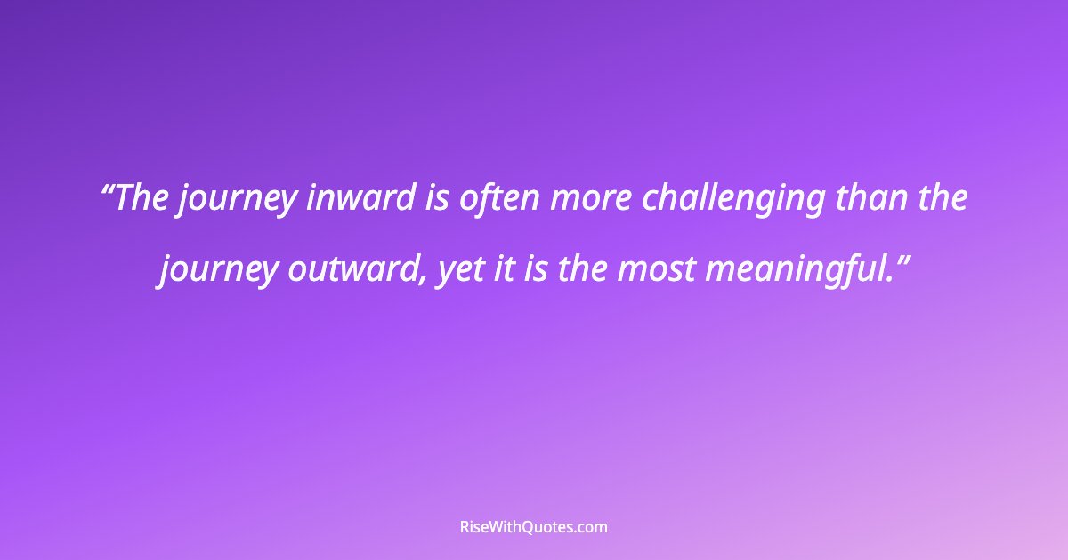 The journey inward is often more challenging than the journey outward, yet it is the most meaningful.