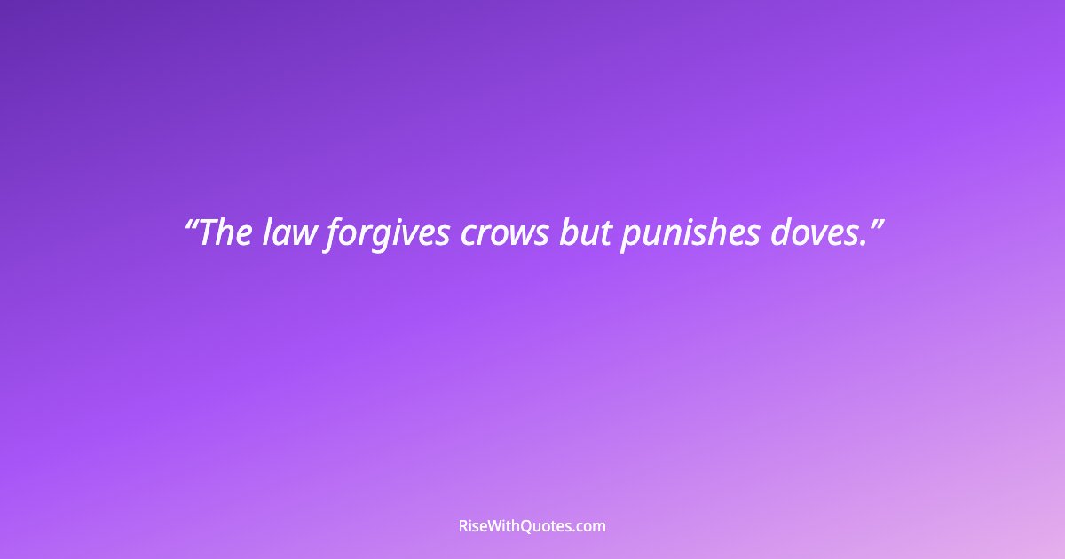 The law forgives crows but punishes doves.
