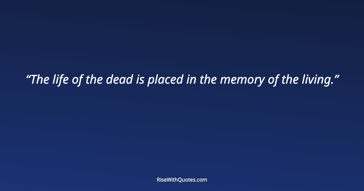 The life of the dead is placed in the memory of the living.