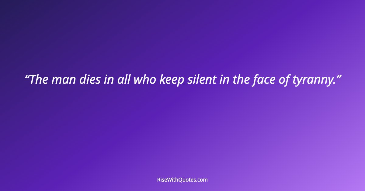 The man dies in all who keep silent in the face of tyranny.