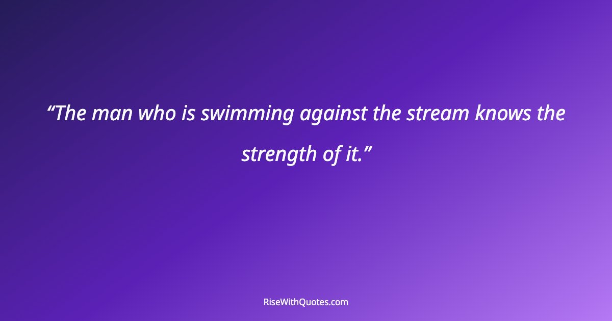 The man who is swimming against the stream knows the strength of it.