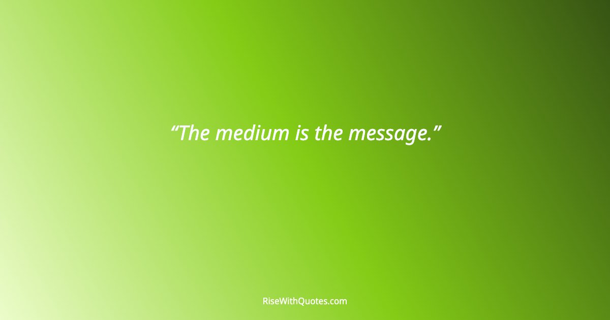 The medium is the message.