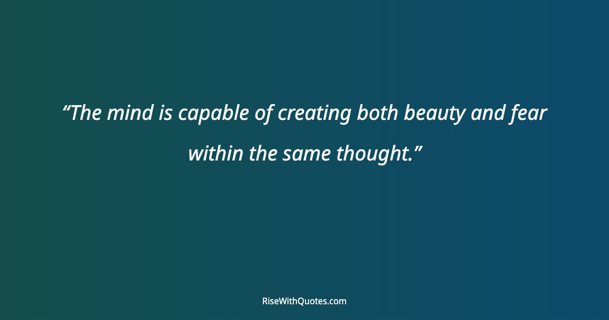 The mind is capable of creating both beauty and fear within the same thought.