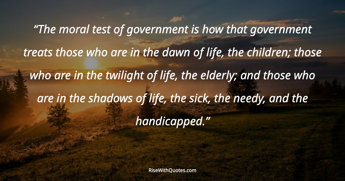 The moral test of government is how that government treats those who are in the dawn of life, the children; those who are in the twilight of life, the elderly;...