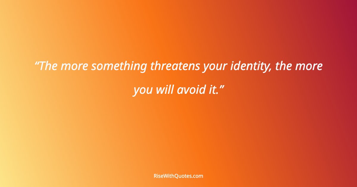 The more something threatens your identity, the more you will avoid it.