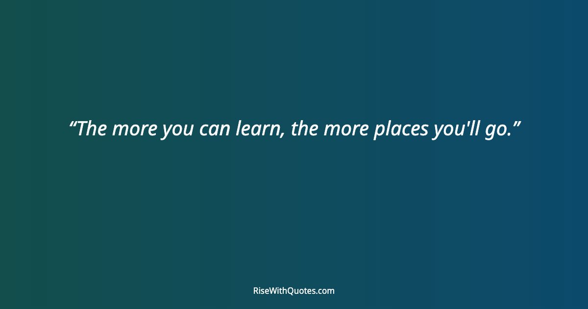 The more you can learn, the more places you'll go.