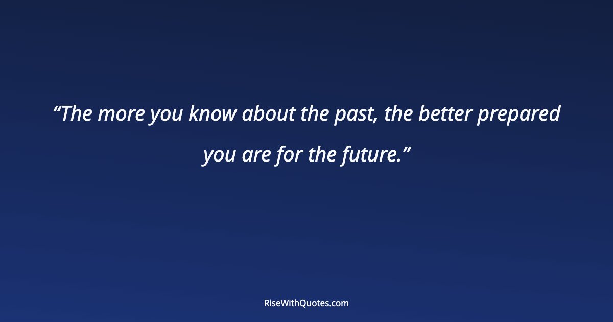 The more you know about the past, the better prepared you are for the future.