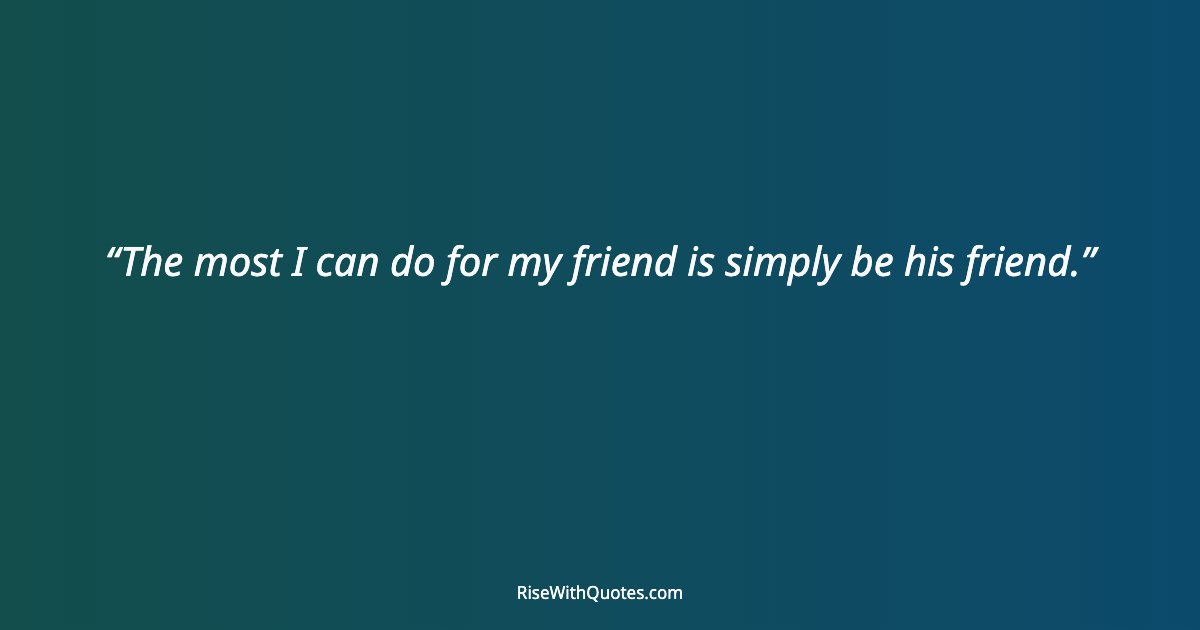 The most I can do for my friend is simply be his friend.