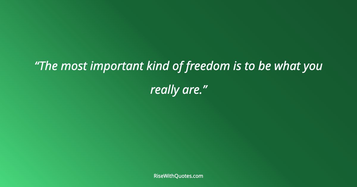 The most important kind of freedom is to be what you really are.