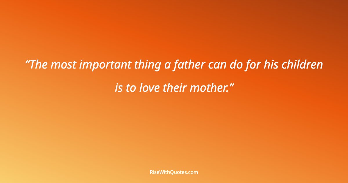 The most important thing a father can do for his children is to love their mother.